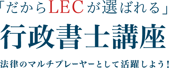 「だからLECが選ばれる」行政書士講座 法律のマルチプレーヤーとして活躍しよう！