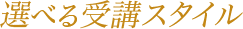 選べる受講スタイル