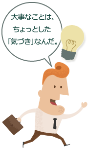 大事なことは、ちょっとした「気づき」なんだ。