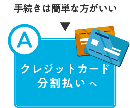 手続きは簡単な方がいい→Aクレジットカード分割払い」へ
