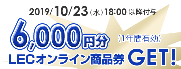 2019年10月23日（水）18：00以降付与6,000円分LECオンライン商品券GET！