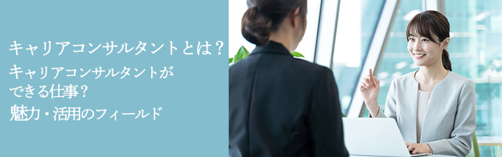 キャリアコンサルタントとは？キャリアコンサルタントができる仕事？魅力・活用のフィールド