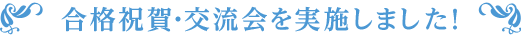 合格祝賀・交流会を実施しました