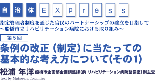 指定管理者制度を通じた官民のパートナーシップの確立を目指して　松浦 年洋　　船橋市企画部企画調整課（前・リハビリテーション病院整備室）副主査