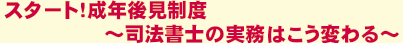 スタート！成年後見制度　～司法書士の実務はこう変わる～
