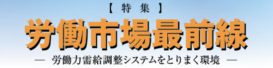 特集　労働市場最前線　―労働力需給調整システムをとりまく環境―