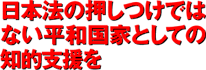 日本法の押し付けではない平和国家としての知的支援を