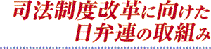司法制度改革に向けた日弁連の取組み