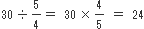 30÷5/4=30×4/5＝24