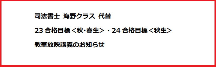 【司法書士】海野クラス休講に伴う代替 23合格目標<秋・春生>24合格目標<秋生> 教室放映講義のお知らせ (昨年講義)