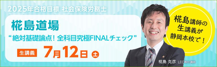 【社労士】2025年合格目標 直前対策道場 椛島講師が静岡本校にやってくる! 7月12日(土)