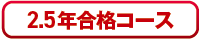 2.5年合格コース