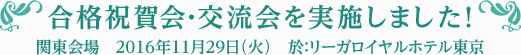 合格祝賀・交流会を実施しました！東京会場2016年11月29日（火）